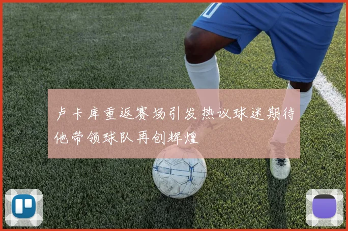 卢卡库重返赛场引发热议球迷期待他带领球队再创辉煌