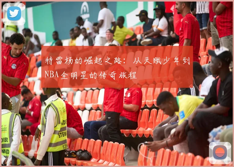 特雷杨的崛起之路：从天赋少年到NBA全明星的传奇旅程