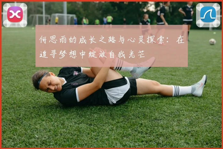 何思雨的成长之路与心灵探索：在追寻梦想中绽放自我光芒