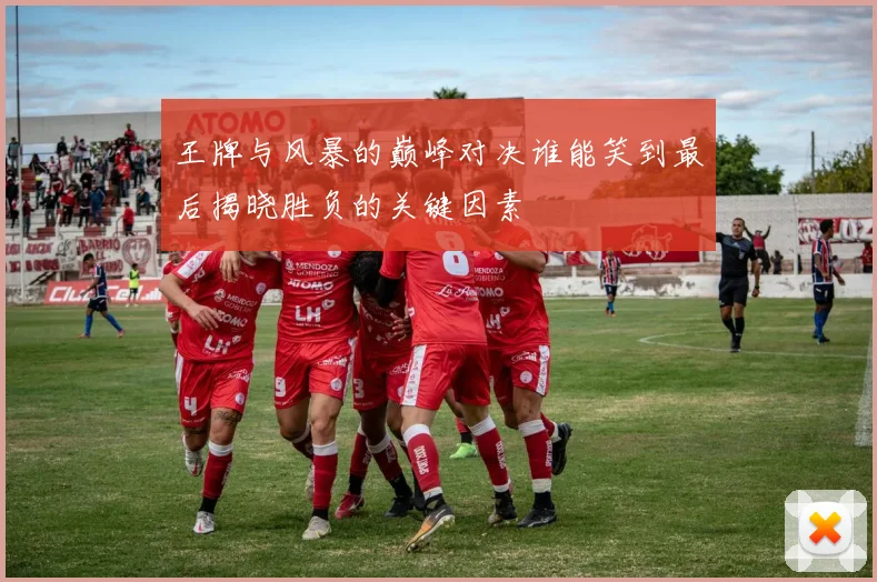 王牌与风暴的巅峰对决谁能笑到最后揭晓胜负的关键因素