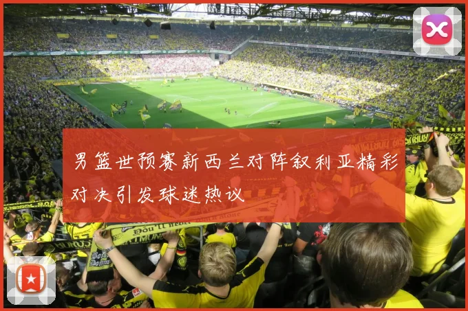 男篮世预赛新西兰对阵叙利亚精彩对决引发球迷热议