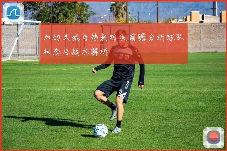 加的夫城与热刺对决前瞻分析球队状态与战术解析